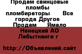 Продам свинцовые пломбы , пломбираторы... - Все города Другое » Продам   . Ямало-Ненецкий АО,Лабытнанги г.